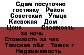 Сдам посуточно гостинку › Район ­ Советский › Улица ­ Киевская › Дом ­ 26 › Цена ­ 800 › Стоимость за ночь ­ 800 › Стоимость за час ­ 250 - Томская обл., Томск г. Недвижимость » Квартиры аренда посуточно   